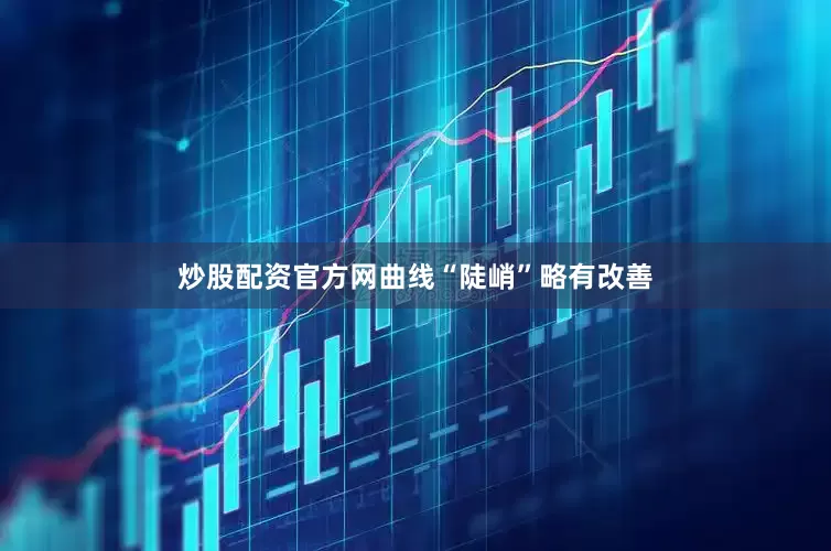 炒股配资官方网曲线“陡峭”略有改善