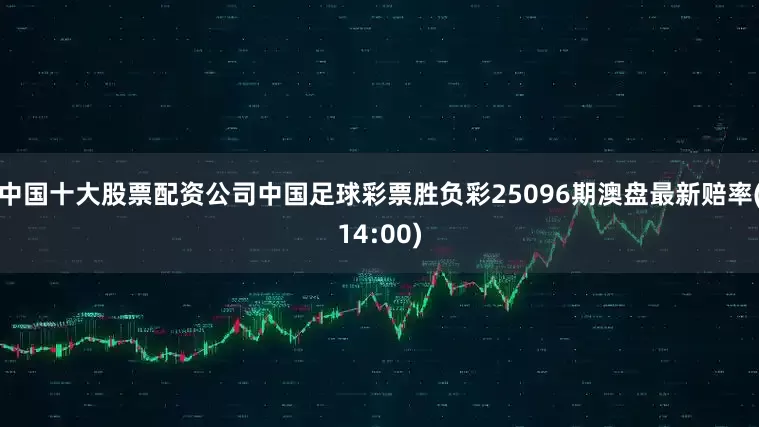 中国十大股票配资公司中国足球彩票胜负彩25096期澳盘最新赔率(14:00)