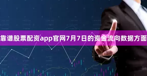 靠谱股票配资app官网7月7日的资金流向数据方面