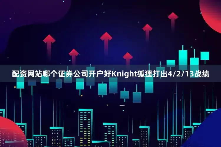 配资网站哪个证券公司开户好Knight狐狸打出4/2/13战绩