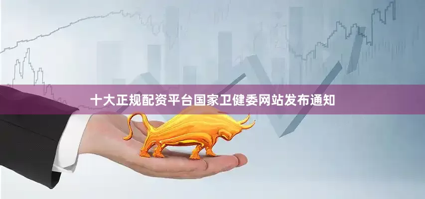 十大正规配资平台国家卫健委网站发布通知