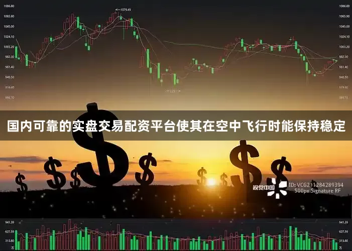 国内可靠的实盘交易配资平台使其在空中飞行时能保持稳定