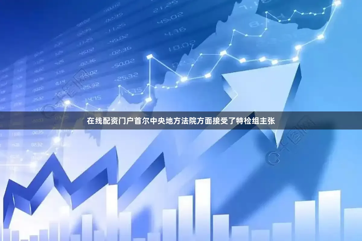 在线配资门户首尔中央地方法院方面接受了特检组主张