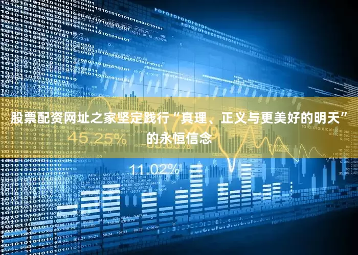 股票配资网址之家坚定践行“真理、正义与更美好的明天”的永恒信念