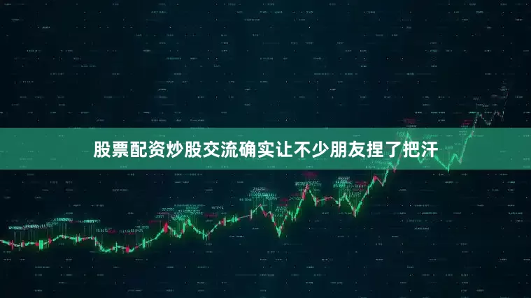 股票配资炒股交流确实让不少朋友捏了把汗
