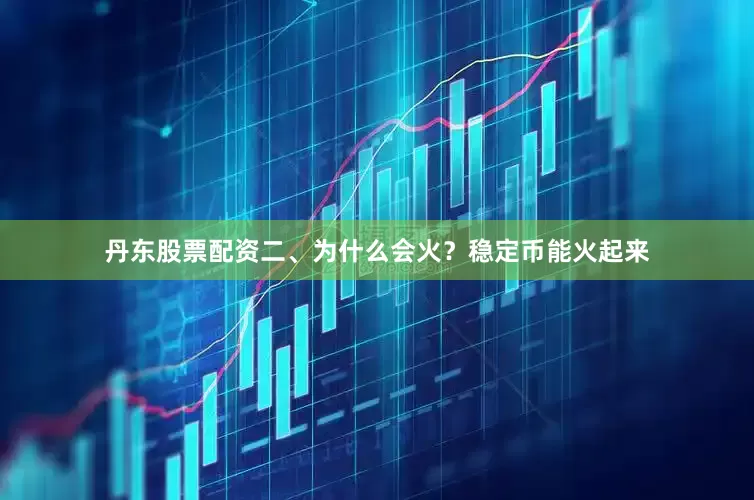 丹东股票配资二、为什么会火？稳定币能火起来