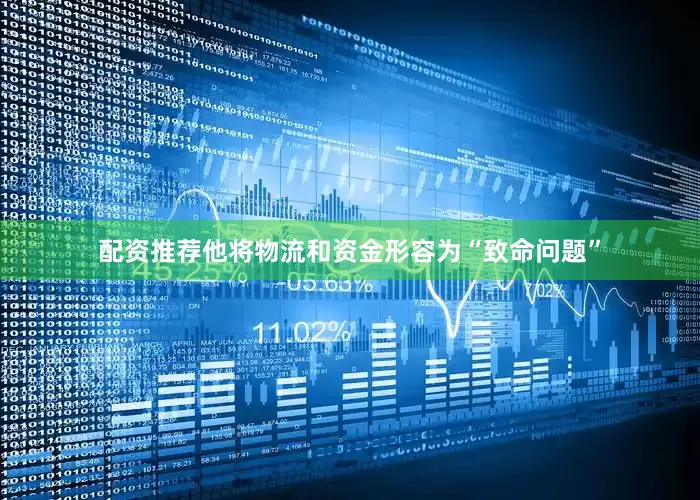 配资推荐他将物流和资金形容为“致命问题”