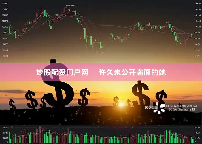 炒股配资门户网     许久未公开露面的她
