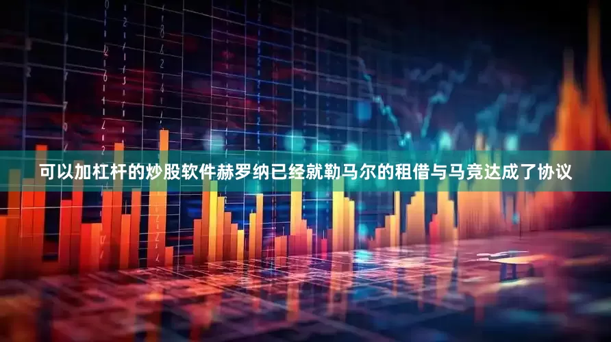 可以加杠杆的炒股软件赫罗纳已经就勒马尔的租借与马竞达成了协议