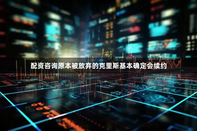 配资咨询原本被放弃的克里斯基本确定会续约