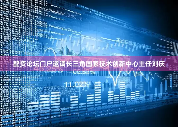 配资论坛门户邀请长三角国家技术创新中心主任刘庆