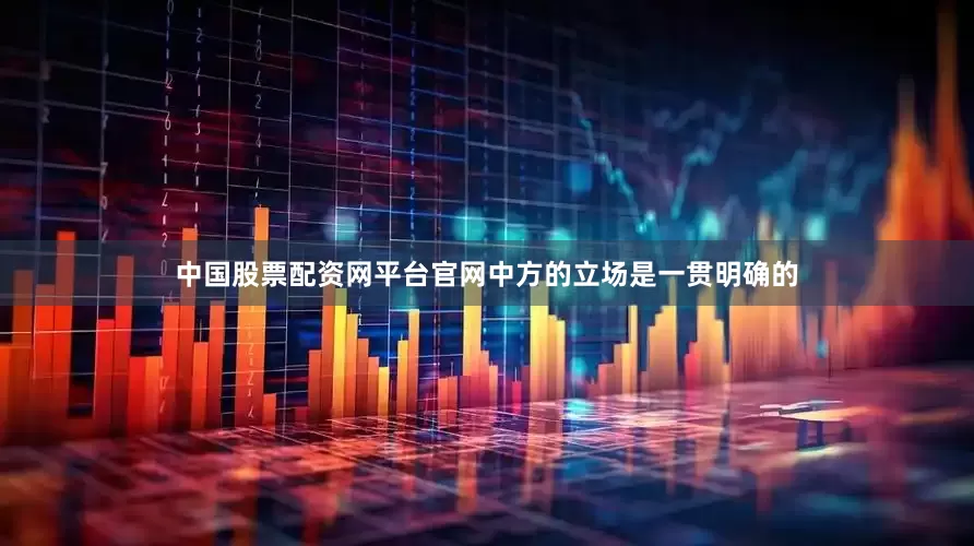 中国股票配资网平台官网中方的立场是一贯明确的