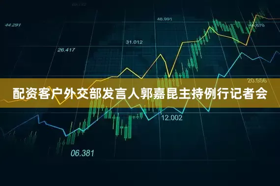 配资客户外交部发言人郭嘉昆主持例行记者会