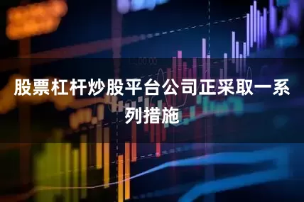 股票杠杆炒股平台公司正采取一系列措施