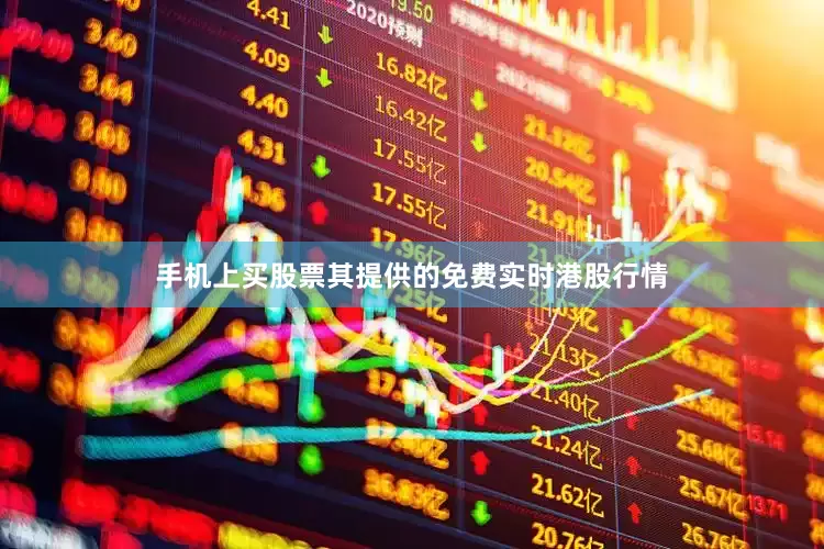 手机上买股票其提供的免费实时港股行情