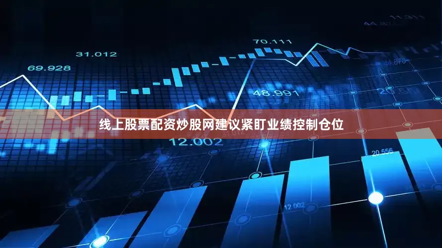 线上股票配资炒股网建议紧盯业绩控制仓位