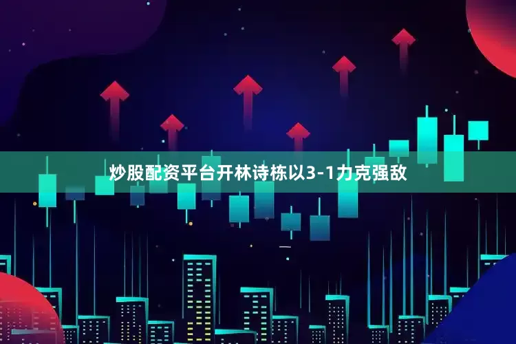 炒股配资平台开林诗栋以3-1力克强敌