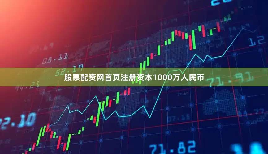 股票配资网首页注册资本1000万人民币