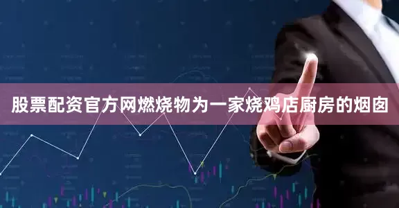 股票配资官方网燃烧物为一家烧鸡店厨房的烟囱