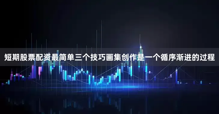 短期股票配资最简单三个技巧画集创作是一个循序渐进的过程